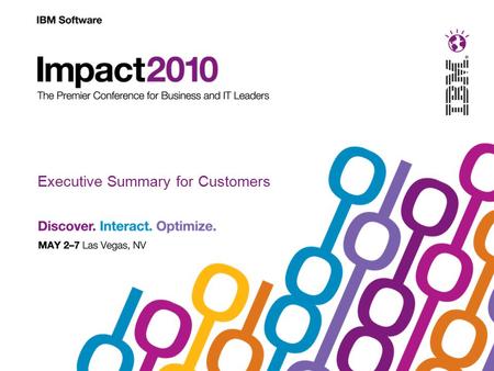 Executive Summary for Customers. Impact 2010 – What’s NEW this Year The Premier Conference for Business & IT Leaders With more than 5,000 expected attendees.