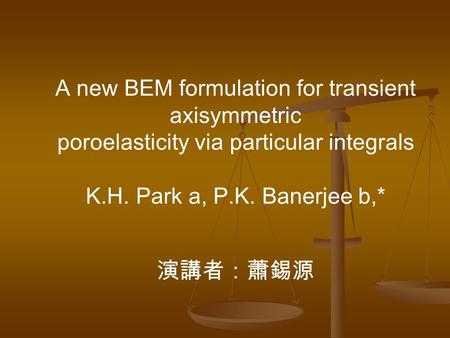 演講者：蕭錫源 A new BEM formulation for transient axisymmetric poroelasticity via particular integrals K.H. Park a, P.K. Banerjee b,*