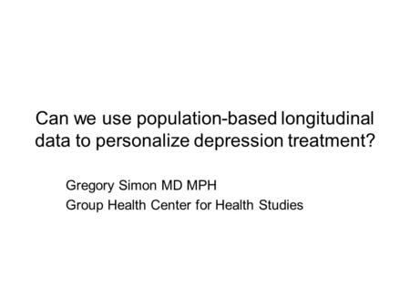 Can we use population-based longitudinal data to personalize depression treatment? Gregory Simon MD MPH Group Health Center for Health Studies.