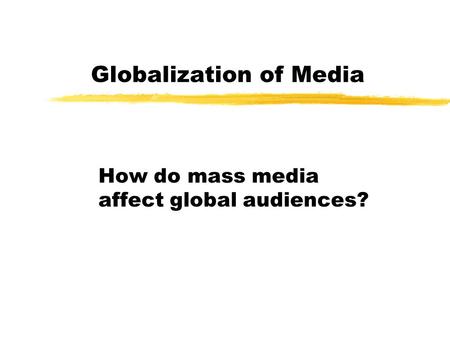 Globalization of Media How do mass media affect global audiences?