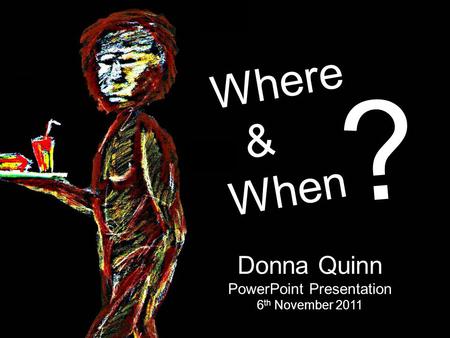 Donna Quinn PowerPoint Presentation 6 th November 2011 Where & When ?