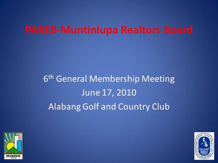 PAREB-Muntinlupa Realtors Board 6 th General Membership Meeting June 17, 2010 Alabang Golf and Country Club.