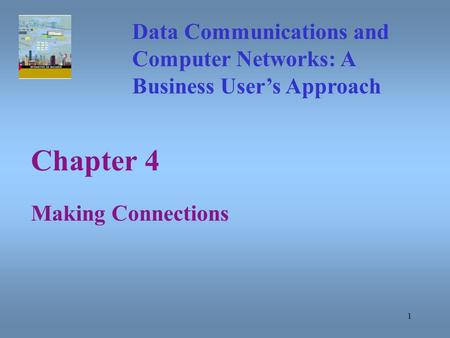 1 Chapter 4 Making Connections Data Communications and Computer Networks: A Business User’s Approach.