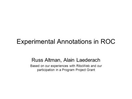 Experimental Annotations in ROC Russ Altman, Alain Laederach Based on our experiences with RiboWeb and our participation in a Program Project Grant.