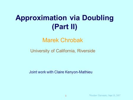 Wroclaw University, Sept 18, 2007 1 Approximation via Doubling (Part II) Marek Chrobak University of California, Riverside Joint work with Claire Kenyon-Mathieu.