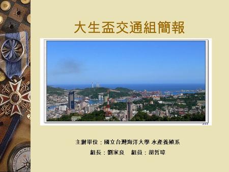 大生盃交通組簡報 主辦單位：國立台灣海洋大學 水產養殖系 組長：劉家良 組員：胡哲瑋. 摘要  前言  往基隆各場地路線說明  晴、雨備賽場位置簡介  停車場、賽場 - 飯店往返說明  基隆市公車資訊  各比賽會館周遭名勝  後續規劃說明.