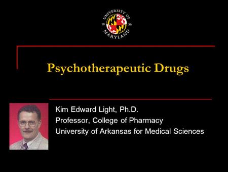 Psychotherapeutic Drugs Kim Edward Light, Ph.D. Professor, College of Pharmacy University of Arkansas for Medical Sciences.