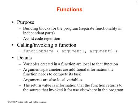  2002 Prentice Hall. All rights reserved. 1 Functions Purpose –Building blocks for the program (separate functionality in independant parts) –Avoid code.