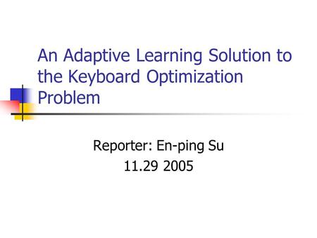 An Adaptive Learning Solution to the Keyboard Optimization Problem Reporter: En-ping Su 11.29 2005.