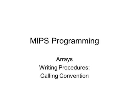 MIPS Programming Arrays Writing Procedures: Calling Convention.