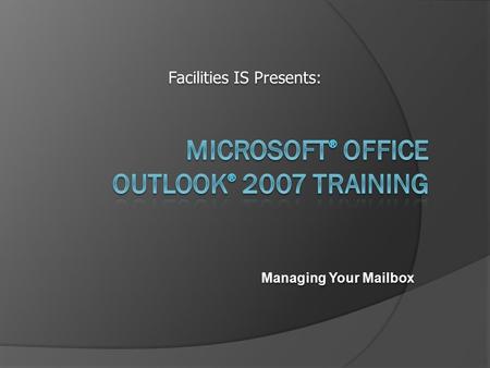 Managing Your Mailbox Facilities IS Presents:. Is your mailbox getting too big? Managing Your Mailbox An overstuffed mailbox can cause problems. You won’t.