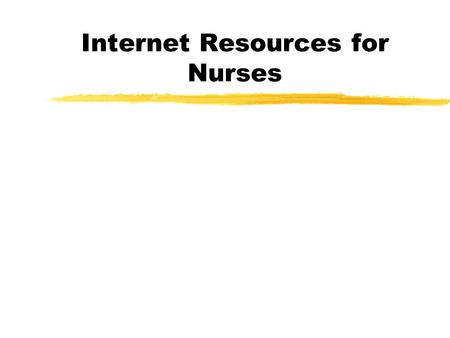 Internet Resources for Nurses Information for Nursing zResearch Journals --Peer reviewed or refereed zBooks --Overview --Synthesis --History zInternet.