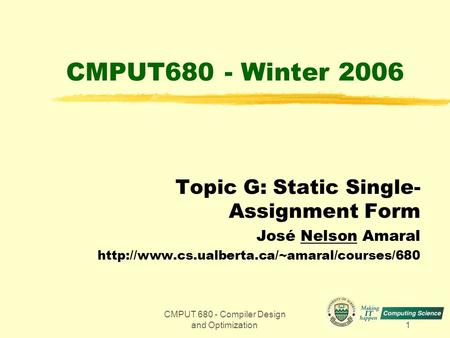 CMPUT 680 - Compiler Design and Optimization1 CMPUT680 - Winter 2006 Topic G: Static Single- Assignment Form José Nelson Amaral