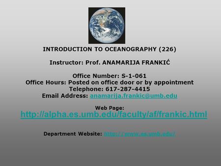 INTRODUCTION TO OCEANOGRAPHY (226) Instructor: Prof. ANAMARIJA FRANKIĆ Office Number: S-1-061 Office Hours: Posted on office door or by appointment Telephone: