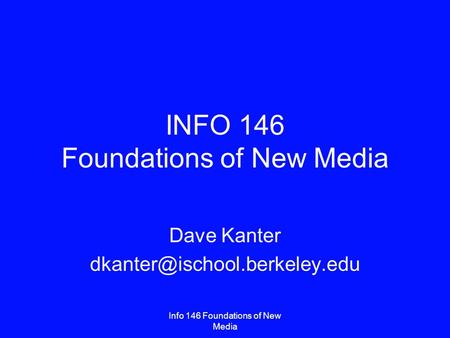 Info 146 Foundations of New Media INFO 146 Foundations of New Media Dave Kanter