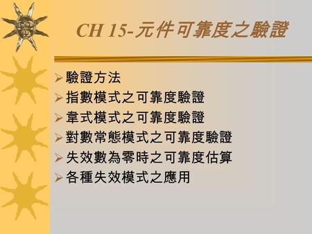 CH 15- 元件可靠度之驗證  驗證方法  指數模式之可靠度驗證  韋式模式之可靠度驗證  對數常態模式之可靠度驗證  失效數為零時之可靠度估算  各種失效模式之應用.