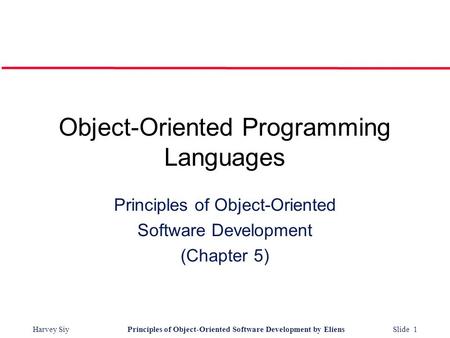 Harvey SiyPrinciples of Object-Oriented Software Development by Eliens Slide 1 Object-Oriented Programming Languages Principles of Object-Oriented Software.