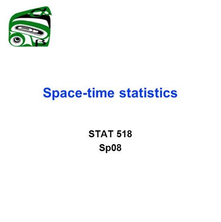 Space-time statistics STAT 518 Sp08. Space-time processes Separable covariance structure: Cov(Z(x,t),Z(y,s))=C 1 (x,y)C 2 (s,t) Nonseparable alternatives.