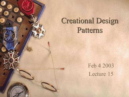 Creational Design Patterns Feb 4 2003 Lecture 15.