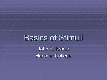 Basics of Stimuli John H. Krantz Hanover College.