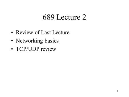 1 689 Lecture 2 Review of Last Lecture Networking basics TCP/UDP review.