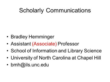 Scholarly Communications Bradley Hemminger Assistant (Associate) Professor School of Information and Library Science University of North Carolina at Chapel.