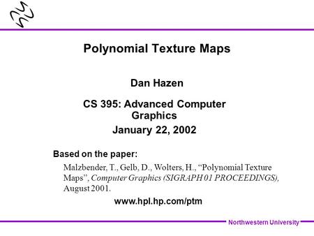 Northwestern University Polynomial Texture Maps Dan Hazen Based on the paper: Malzbender, T., Gelb, D., Wolters, H., “Polynomial Texture Maps”, Computer.