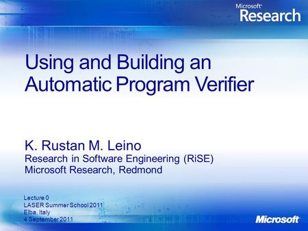 Using and Building an Automatic Program Verifier K. Rustan M. Leino Research in Software Engineering (RiSE) Microsoft Research, Redmond Lecture 0 LASER.