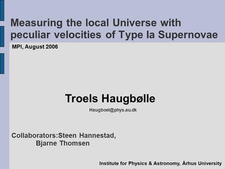 Measuring the local Universe with peculiar velocities of Type Ia Supernovae MPI, August 2006 Troels Haugbølle Institute for Physics.