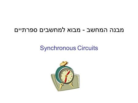 מבנה המחשב - מבוא למחשבים ספרתיים Synchronous Circuits.