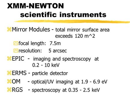 XMM-NEWTON scientific instruments zMirror Modules - total mirror surface area exceeds 120 m^2 yfocal length: 7.5m yresolution: 5 arcsec zEPIC - imaging.