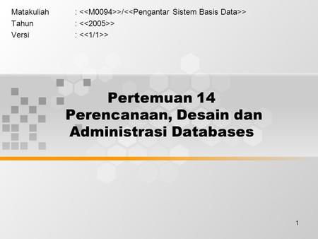 1 Pertemuan 14 Perencanaan, Desain dan Administrasi Databases Matakuliah: >/ > Tahun: > Versi: >