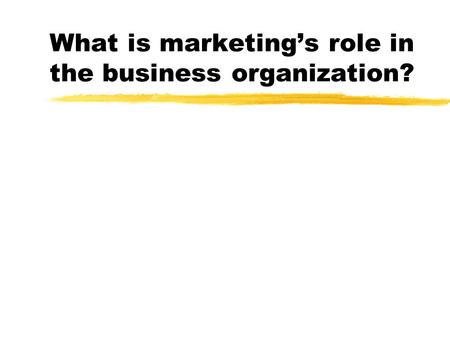 What is marketing’s role in the business organization?