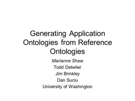 Generating Application Ontologies from Reference Ontologies Marianne Shaw Todd Detwiler Jim Brinkley Dan Suciu University of Washington.