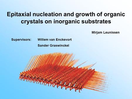 Epitaxial nucleation and growth of organic crystals on inorganic substrates Supervisors:Willem van Enckevort Sander Graswinckel Mirjam Leunissen.