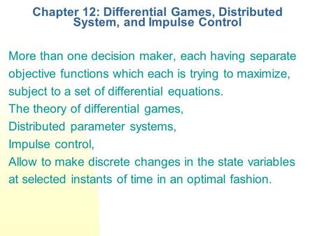 Chapter 12: Differential Games, Distributed System, and Impulse Control More than one decision maker, each having separate objective functions which each.