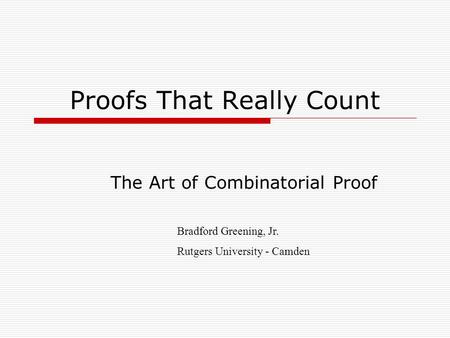 Proofs That Really Count The Art of Combinatorial Proof Bradford Greening, Jr. Rutgers University - Camden.