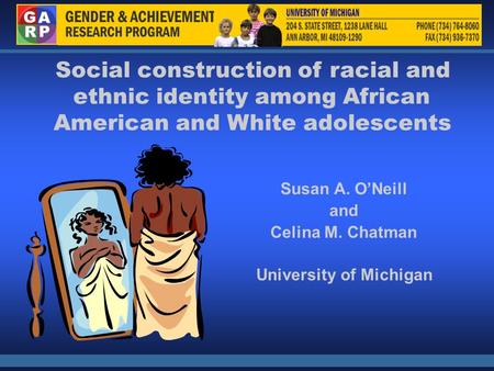 Social construction of racial and ethnic identity among African American and White adolescents Susan A. O’Neill and CelinaM.Chatman University of Michigan.