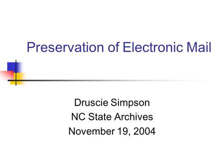 Preservation of Electronic Mail Druscie Simpson NC State Archives November 19, 2004.