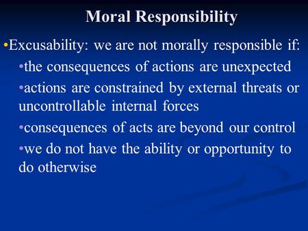 Moral Responsibility Excusability: we are not morally responsible if: