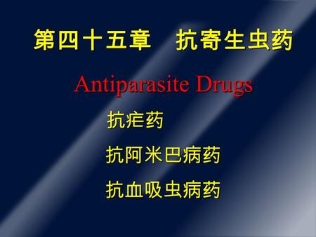 第四十五章 抗寄生虫药 Antiparasite Drugs 抗疟药 抗疟药抗阿米巴病药抗血吸虫病药.