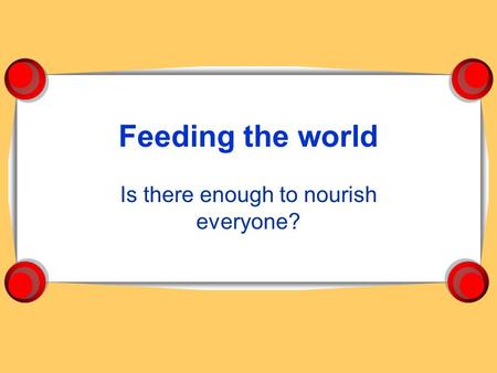 Feeding the world Is there enough to nourish everyone?