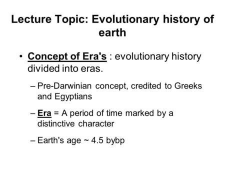 Lecture Topic: Evolutionary history of earth Concept of Era's : evolutionary history divided into eras. –Pre-Darwinian concept, credited to Greeks and.