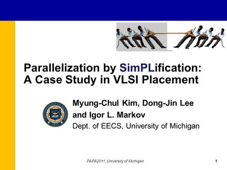 Parallelization by SimPLification: A Case Study in VLSI Placement Myung-Chul Kim, Dong-Jin Lee and Igor L. Markov Dept. of EECS, University of Michigan.