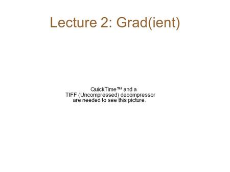 Lecture 2: Grad(ient). Need to extend idea of a gradient (df/dx) to 2D/3D functions Example: 2D scalar function h(x,y) Need “dh/dl” but dh depends on.