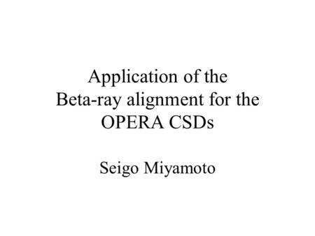 Application of the Beta-ray alignment for the OPERA CSDs Seigo Miyamoto.