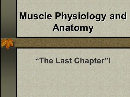 Muscle Physiology and Anatomy “The Last Chapter”!.