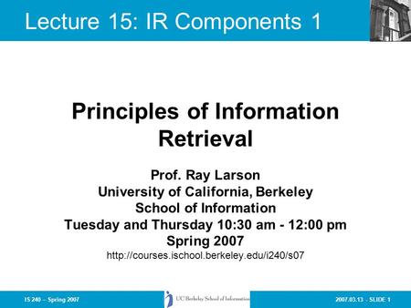 2007.03.13 - SLIDE 1IS 240 – Spring 2007 Prof. Ray Larson University of California, Berkeley School of Information Tuesday and Thursday 10:30 am - 12:00.