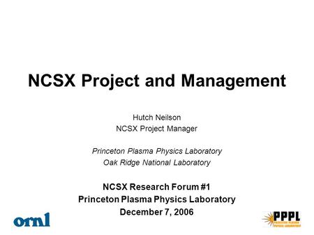 Hutch Neilson NCSX Project Manager Princeton Plasma Physics Laboratory Oak Ridge National Laboratory NCSX Research Forum #1 Princeton Plasma Physics Laboratory.