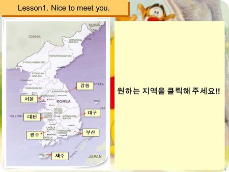 JHL Lesson1. Nice to meet you. 강릉 서울 대전 광주 제주 부산 원하는 지역을 클릭해 주세요 !! 대구.